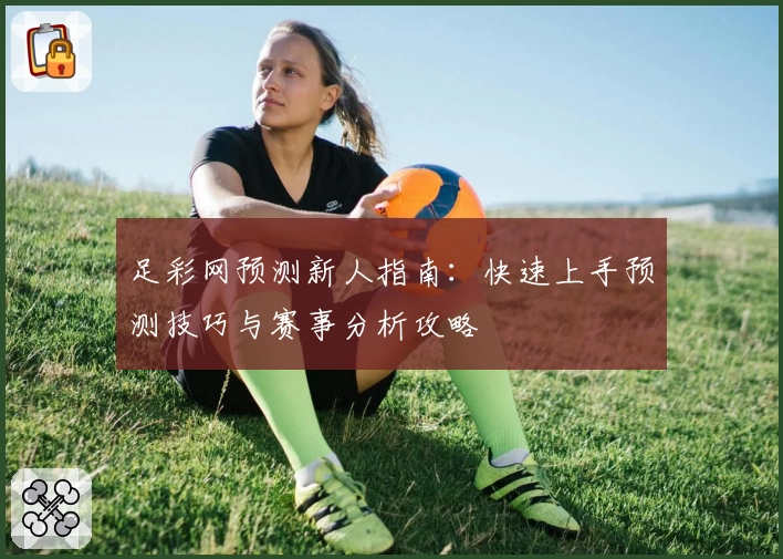 足彩网预测新人指南：快速上手预测技巧与赛事分析攻略