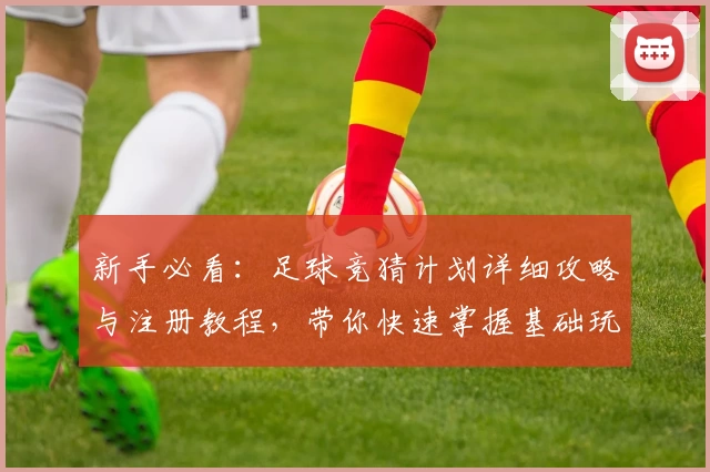 新手必看:足球竞猜计划详细攻略与注册教程,带你快速掌握基础玩法技巧