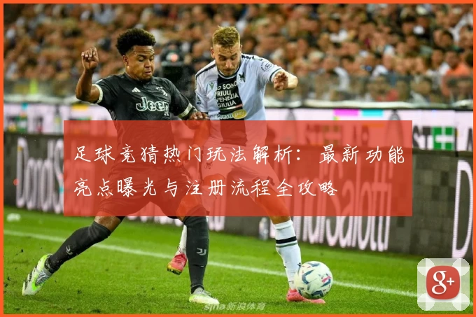 足球竞猜热门玩法解析：最新功能亮点曝光与注册流程全攻略