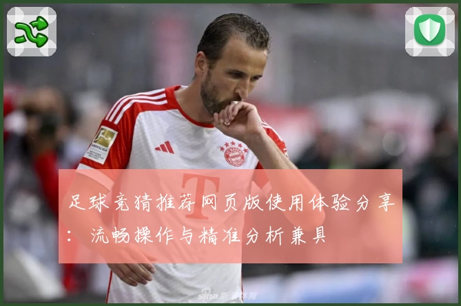 足球竞猜推荐网页版使用体验分享：流畅操作与精准分析兼具