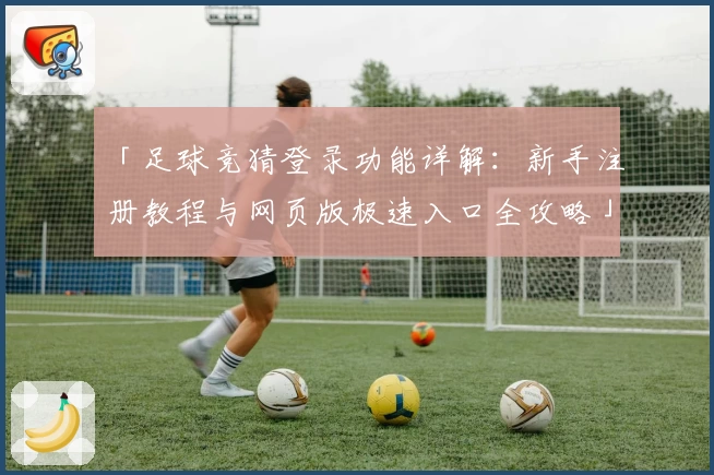「足球竞猜登录功能详解：新手注册教程与网页版极速入口全攻略」
