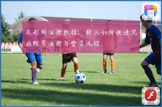 足彩网注册教程：新人如何快速完成账号注册与登录流程
