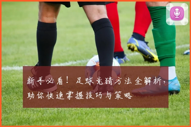 新手必看！足球竞猜方法全解析，助你快速掌握技巧与策略