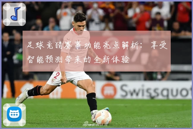 足球竞猜赛事功能亮点解析：享受智能预测带来的全新体验