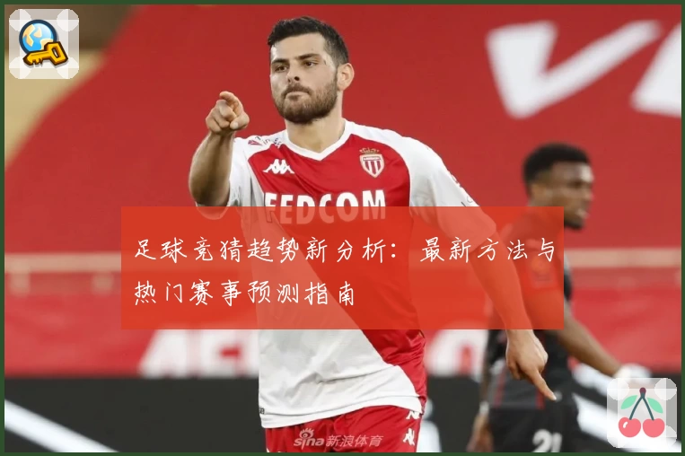 足球竞猜趋势新分析：最新方法与热门赛事预测指南