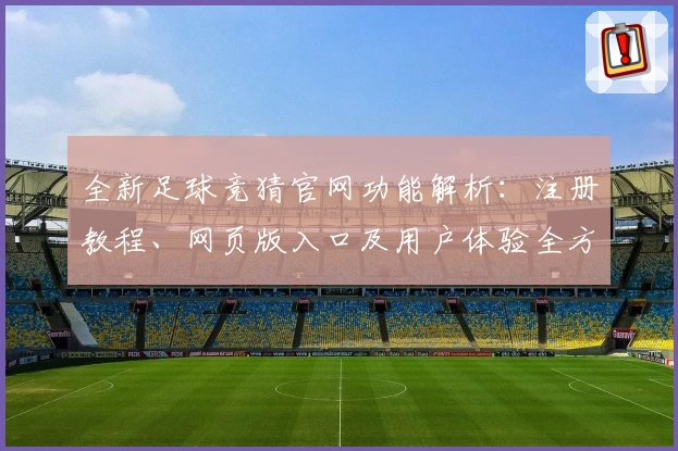 全新足球竞猜官网功能解析：注册教程、网页版入口及用户体验全方位测评