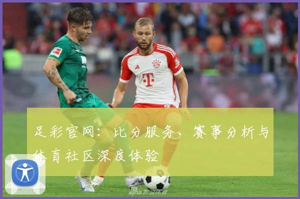 足彩官网：比分服务、赛事分析与体育社区深度体验