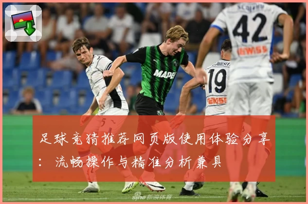 足球竞猜推荐网页版使用体验分享：流畅操作与精准分析兼具