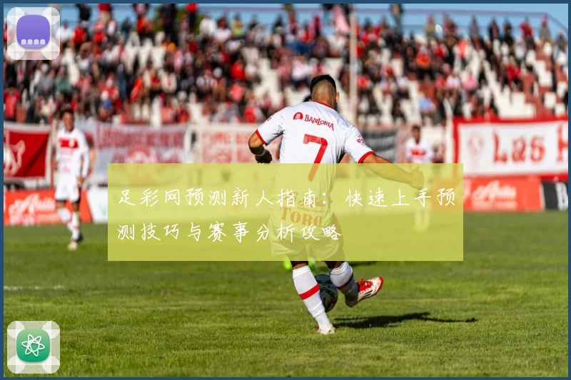 足彩网预测新人指南：快速上手预测技巧与赛事分析攻略