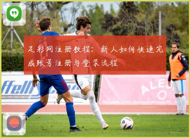 足彩网注册教程：新人如何快速完成账号注册与登录流程