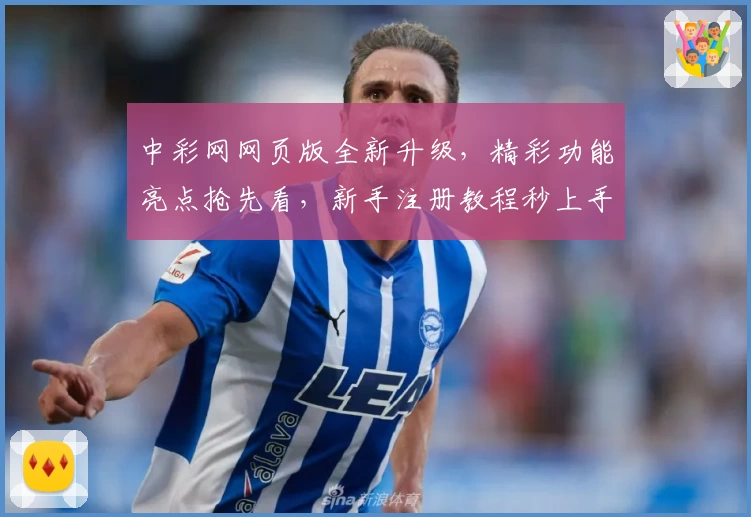 中彩网网页版全新升级，精彩功能亮点抢先看，新手注册教程秒上手