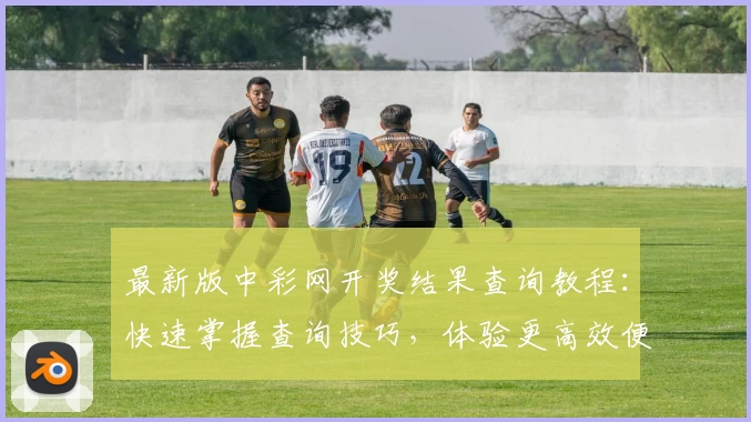 最新版中彩网开奖结果查询教程：快速掌握查询技巧，体验更高效便捷的服务