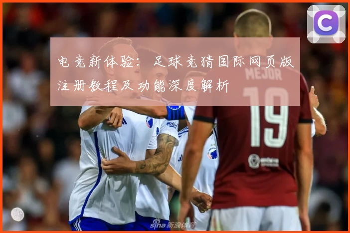 电竞新体验：足球竞猜国际网页版注册教程及功能深度解析