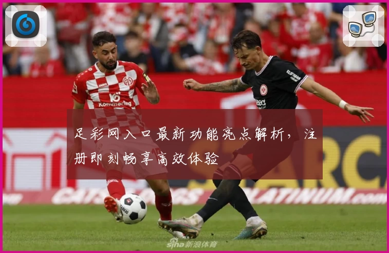 足彩网入口最新功能亮点解析，注册即刻畅享高效体验