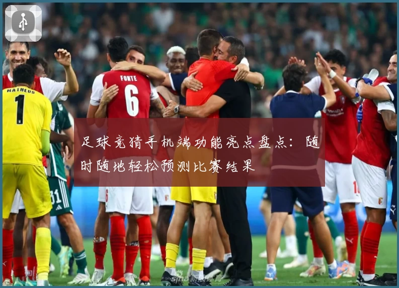 足球竞猜手机端功能亮点盘点:随时随地轻松预测比赛结果
