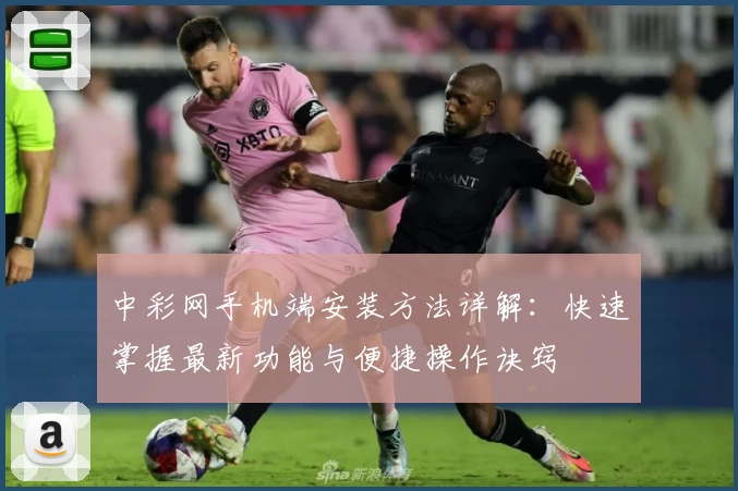 中彩网手机端安装方法详解：快速掌握最新功能与便捷操作诀窍