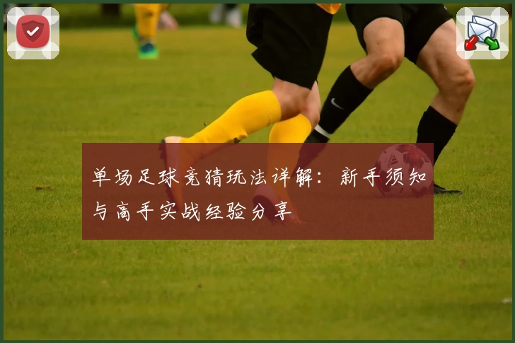 单场足球竞猜玩法详解：新手须知与高手实战经验分享