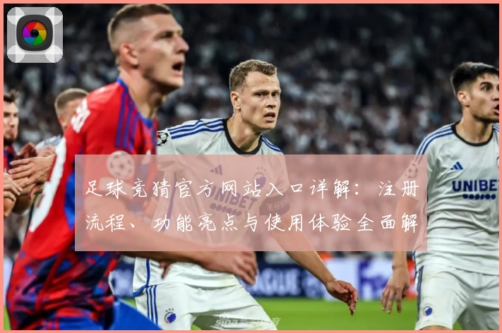 足球竞猜官方网站入口详解：注册流程、功能亮点与使用体验全面解析