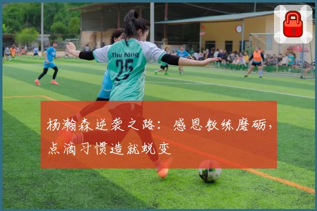 杨瀚森逆袭之路：感恩教练磨砺，点滴习惯造就蜕变