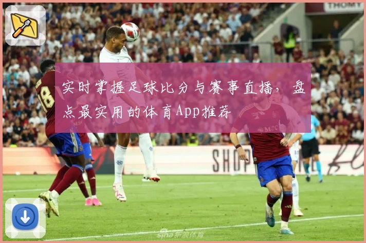 实时掌握足球比分与赛事直播，盘点最实用的体育App推荐