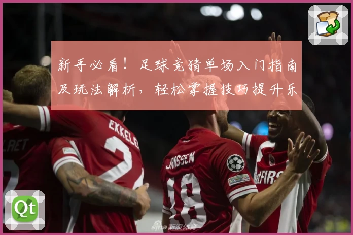 新手必看！足球竞猜单场入门指南及玩法解析，轻松掌握技巧提升乐趣