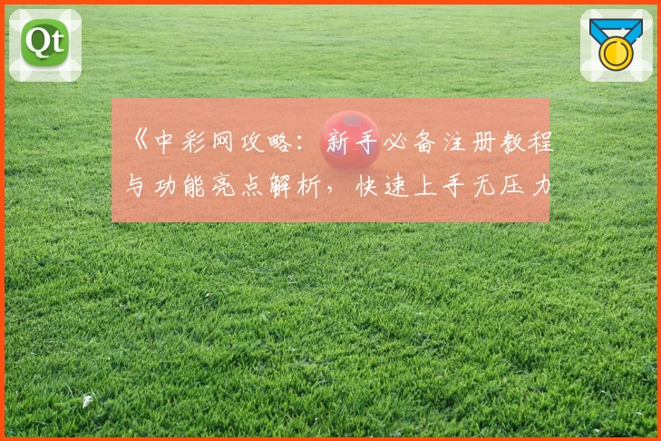 《中彩网攻略：新手必备注册教程与功能亮点解析，快速上手无压力》