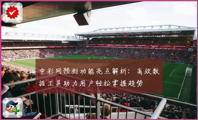 中彩网预测功能亮点解析：高效数据工具助力用户轻松掌握趋势