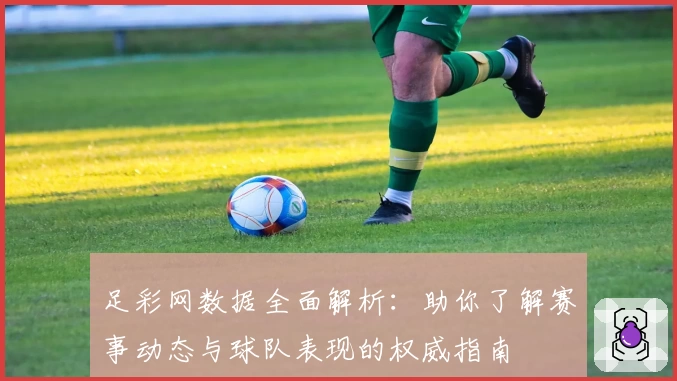 足彩网数据全面解析：助你了解赛事动态与球队表现的权威指南