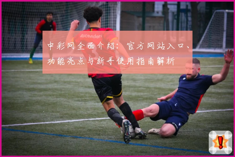 中彩网全面介绍：官方网站入口、功能亮点与新手使用指南解析