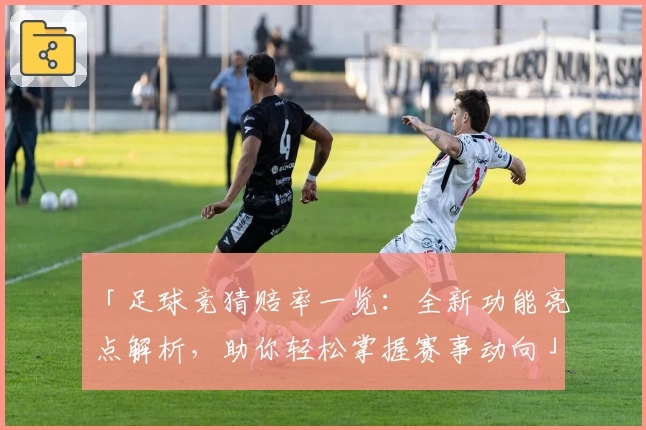 「足球竞猜赔率一览:全新功能亮点解析,助你轻松掌握赛事动向」