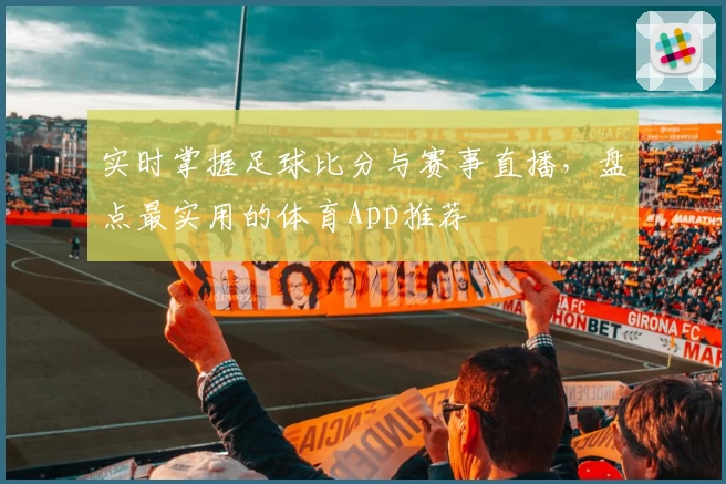实时掌握足球比分与赛事直播，盘点最实用的体育App推荐