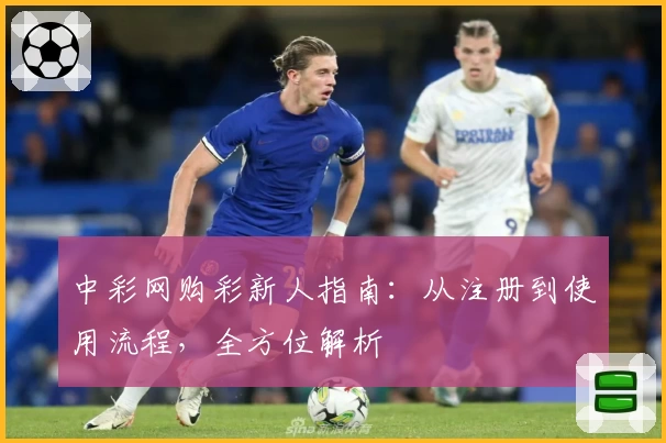 中彩网购彩新人指南：从注册到使用流程，全方位解析