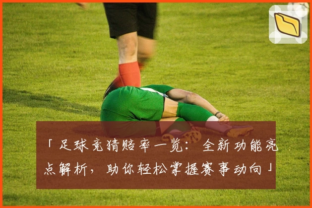 「足球竞猜赔率一览：全新功能亮点解析，助你轻松掌握赛事动向」