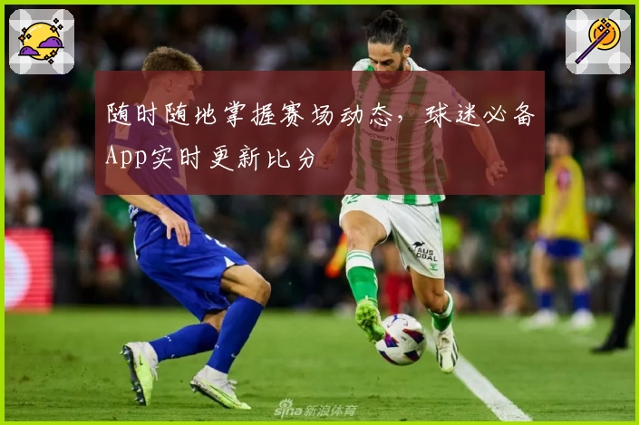 随时随地掌握赛场动态，球迷必备App实时更新比分