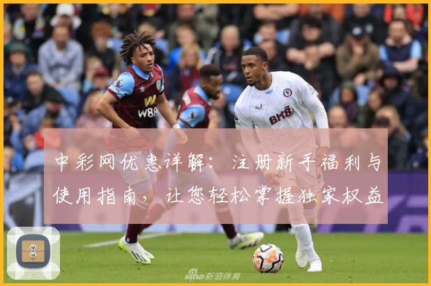 中彩网优惠详解：注册新手福利与使用指南，让您轻松掌握独家权益
