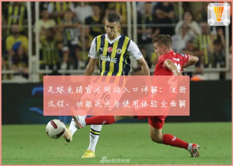 足球竞猜官方网站入口详解：注册流程、功能亮点与使用体验全面解析