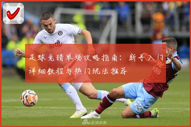 足球竞猜单场攻略指南：新手入门详细教程与热门玩法推荐