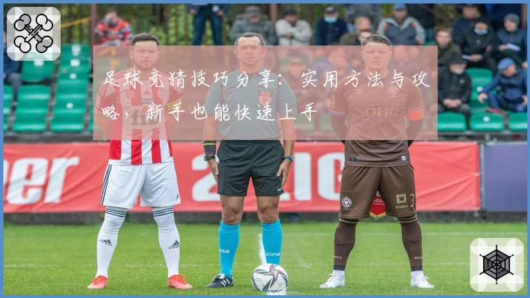 足球竞猜技巧分享：实用方法与攻略，新手也能快速上手
