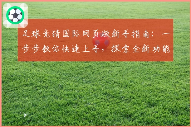 足球竞猜国际网页版新手指南：一步步教你快速上手，探索全新功能亮点与热血体验