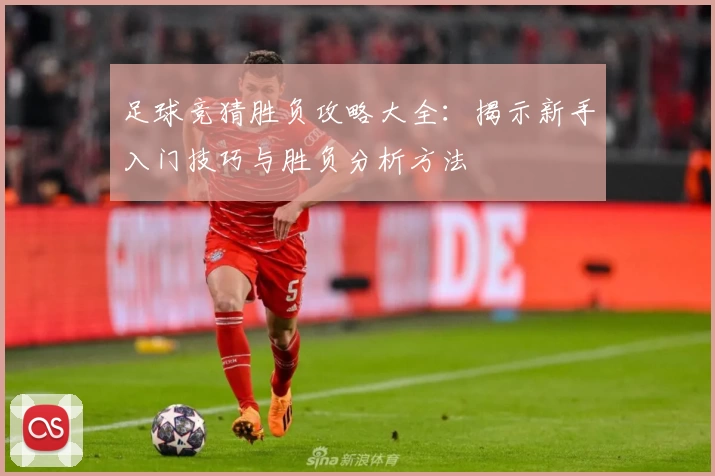 足球竞猜胜负攻略大全：揭示新手入门技巧与胜负分析方法