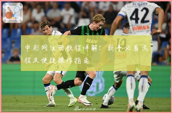 中彩网注册教程详解：新手必看流程及便捷操作指南