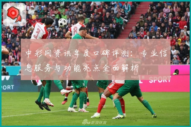 中彩网资讯年度口碑评测：专业信息服务与功能亮点全面解析