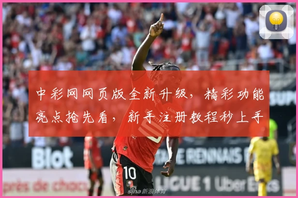 中彩网网页版全新升级，精彩功能亮点抢先看，新手注册教程秒上手