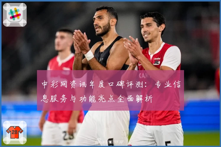 中彩网资讯年度口碑评测：专业信息服务与功能亮点全面解析