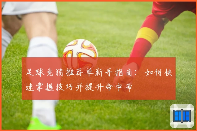 足球竞猜推荐单新手指南：如何快速掌握技巧并提升命中率