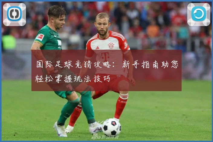 国际足球竞猜攻略:新手指南助您轻松掌握玩法技巧
