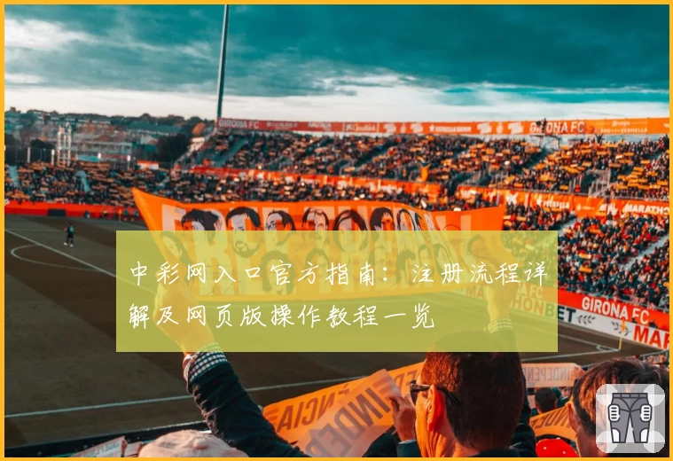 中彩网入口官方指南:注册流程详解及网页版操作教程一览