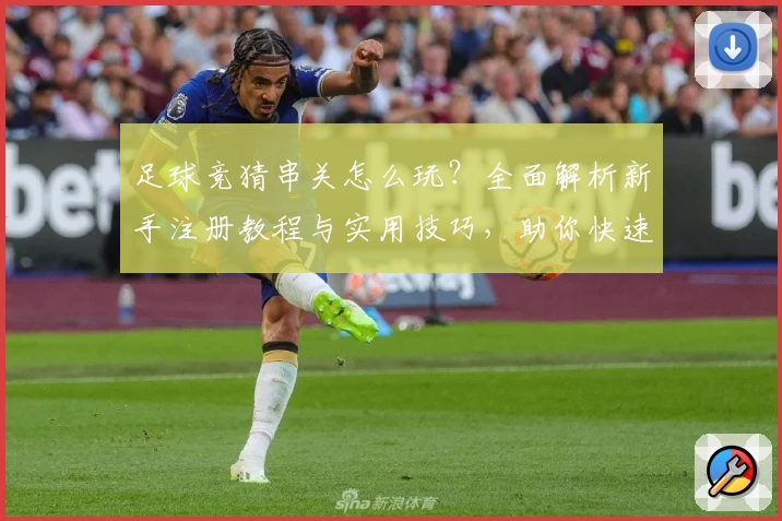 足球竞猜串关怎么玩？全面解析新手注册教程与实用技巧，助你快速上手